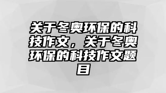 關(guān)于冬奧環(huán)保的科技作文，關(guān)于冬奧環(huán)保的科技作文題目