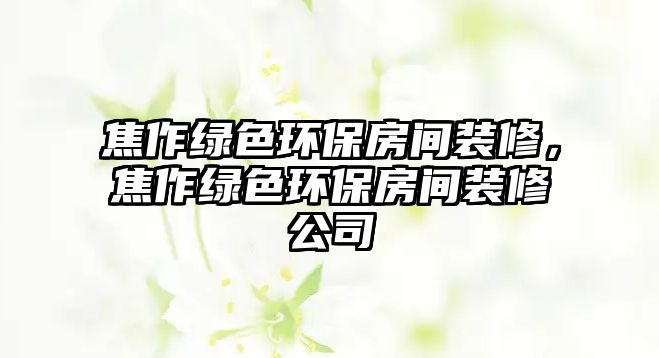 焦作綠色環(huán)保房間裝修，焦作綠色環(huán)保房間裝修公司