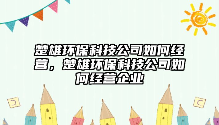 楚雄環(huán)?？萍脊救绾谓?jīng)營，楚雄環(huán)?？萍脊救绾谓?jīng)營企業(yè)