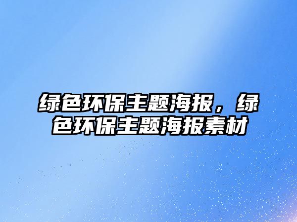 綠色環(huán)保主題海報(bào)，綠色環(huán)保主題海報(bào)素材