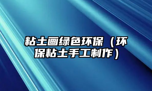 粘土畫(huà)綠色環(huán)保（環(huán)保粘土手工制作）