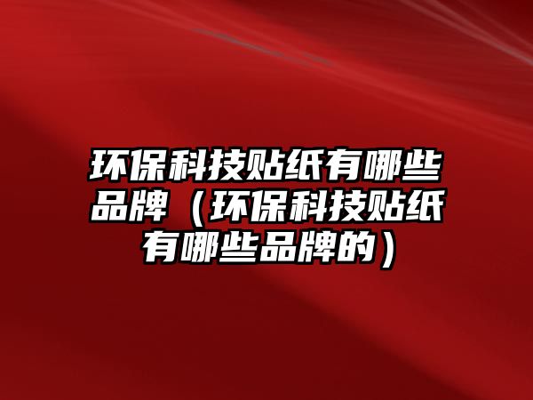 環(huán)?？萍假N紙有哪些品牌（環(huán)?？萍假N紙有哪些品牌的）