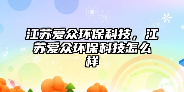 江蘇愛眾環(huán)?？萍?，江蘇愛眾環(huán)?？萍荚趺礃?/> 
									</a>
									<h4 class=