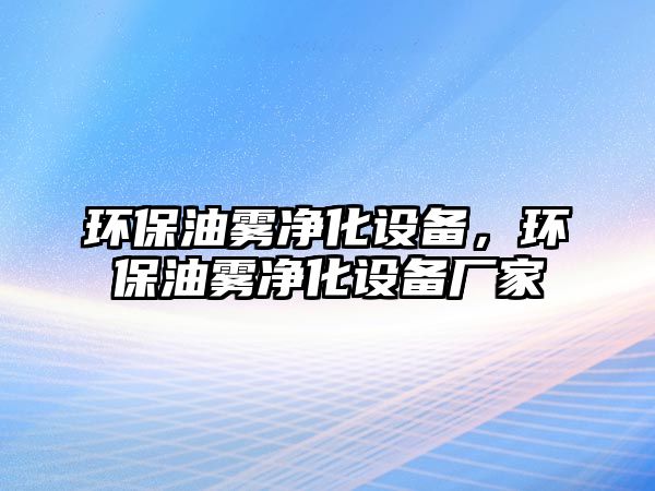 環(huán)保油霧凈化設(shè)備，環(huán)保油霧凈化設(shè)備廠家