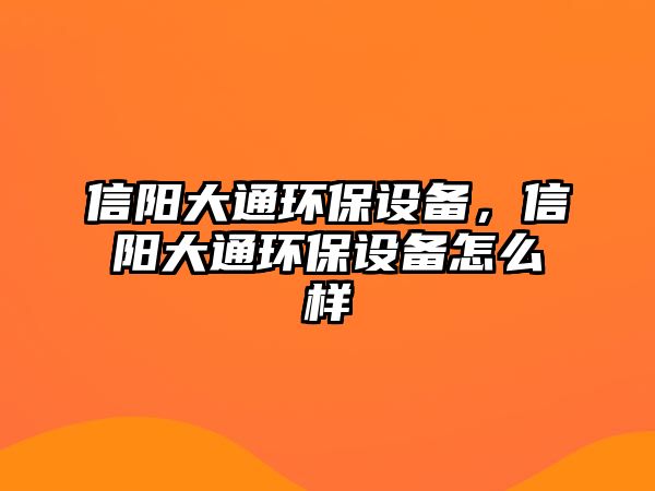 信陽(yáng)大通環(huán)保設(shè)備，信陽(yáng)大通環(huán)保設(shè)備怎么樣
