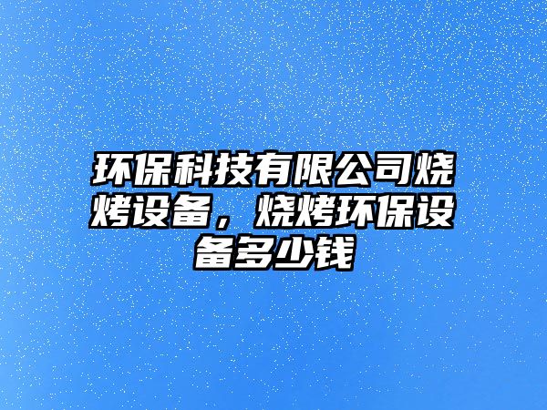 環(huán)?？萍加邢薰緹驹O(shè)備，燒烤環(huán)保設(shè)備多少錢