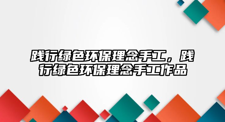 踐行綠色環(huán)保理念手工，踐行綠色環(huán)保理念手工作品