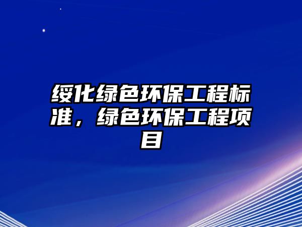 綏化綠色環(huán)保工程標(biāo)準(zhǔn)，綠色環(huán)保工程項目