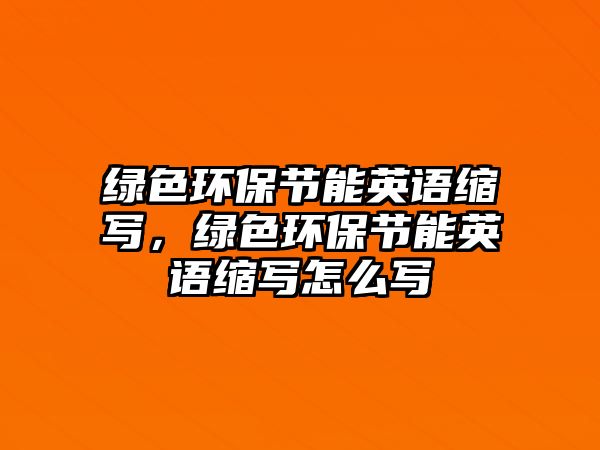 綠色環(huán)保節(jié)能英語縮寫，綠色環(huán)保節(jié)能英語縮寫怎么寫
