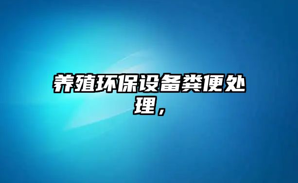 養(yǎng)殖環(huán)保設(shè)備糞便處理，