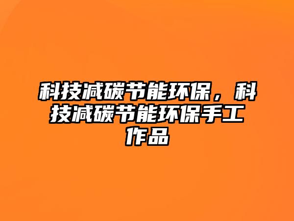 科技減碳節(jié)能環(huán)保，科技減碳節(jié)能環(huán)保手工作品