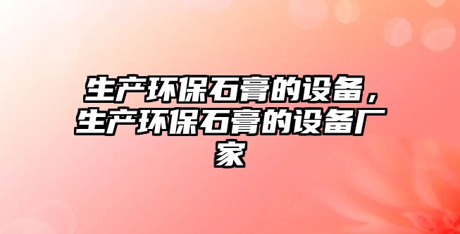 生產(chǎn)環(huán)保石膏的設(shè)備，生產(chǎn)環(huán)保石膏的設(shè)備廠家