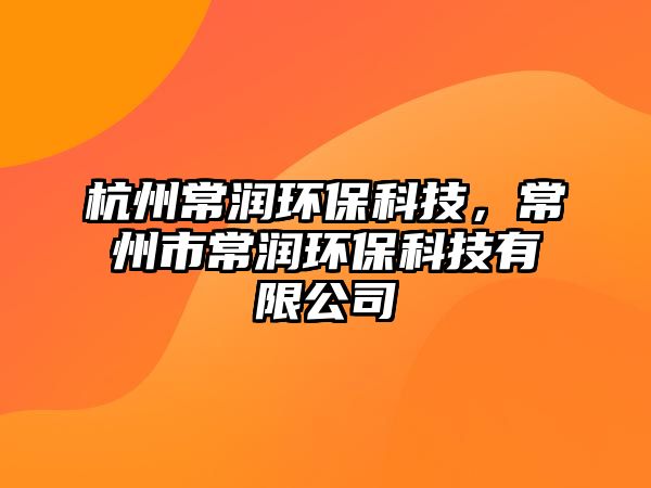 杭州常潤環(huán)?？萍?，常州市常潤環(huán)?？萍加邢薰?/> 
									</a>
									<h4 class=