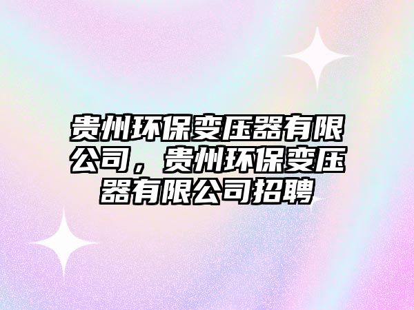 貴州環(huán)保變壓器有限公司，貴州環(huán)保變壓器有限公司招聘