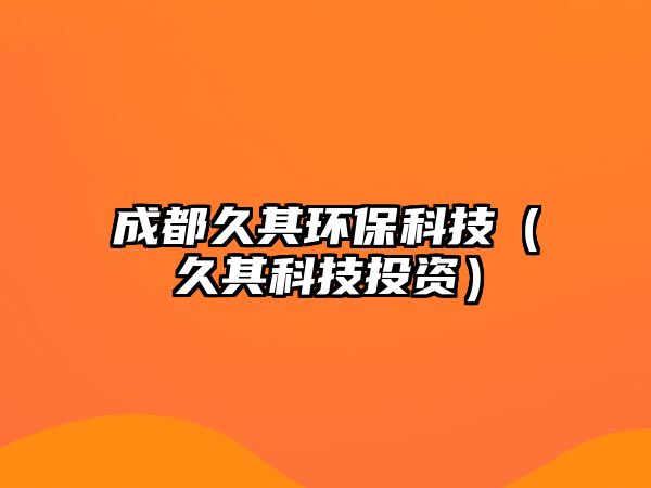 成都久其環(huán)?？萍迹ň闷淇萍纪顿Y）