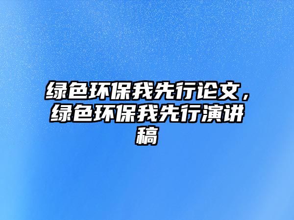 綠色環(huán)保我先行論文，綠色環(huán)保我先行演講稿