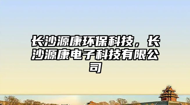 長(zhǎng)沙源康環(huán)?？萍迹L(zhǎng)沙源康電子科技有限公司