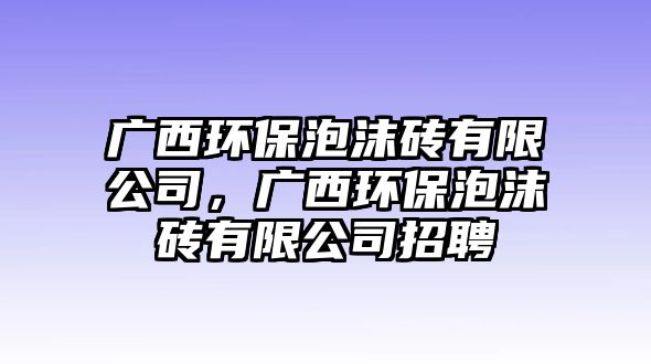 廣西環(huán)保泡沫磚有限公司，廣西環(huán)保泡沫磚有限公司招聘
