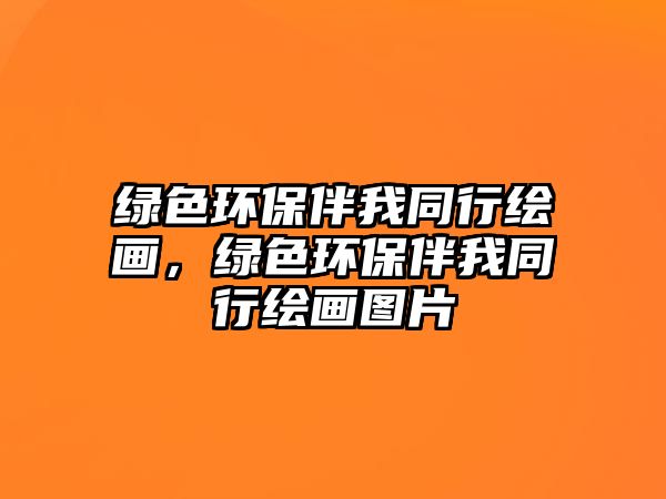 綠色環(huán)保伴我同行繪畫，綠色環(huán)保伴我同行繪畫圖片