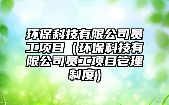 環(huán)?？萍加邢薰締T工項(xiàng)目（環(huán)保科技有限公司員工項(xiàng)目管理制度）