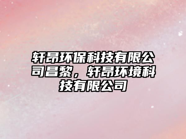 軒昂環(huán)保科技有限公司昌黎，軒昂環(huán)境科技有限公司