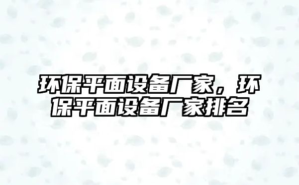 環(huán)保平面設(shè)備廠家，環(huán)保平面設(shè)備廠家排名