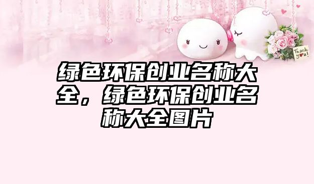 綠色環(huán)保創(chuàng)業(yè)名稱大全，綠色環(huán)保創(chuàng)業(yè)名稱大全圖片