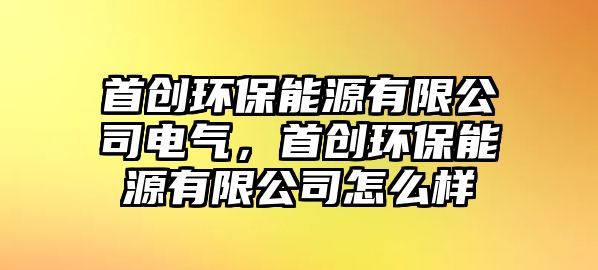 首創(chuàng)環(huán)保能源有限公司電氣，首創(chuàng)環(huán)保能源有限公司怎么樣
