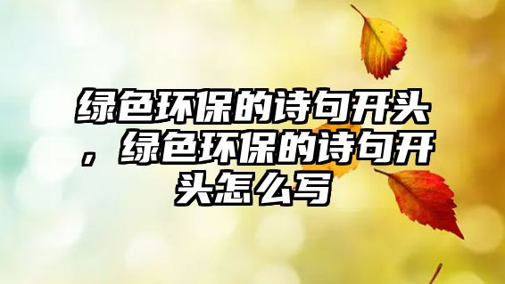 綠色環(huán)保的詩句開頭，綠色環(huán)保的詩句開頭怎么寫