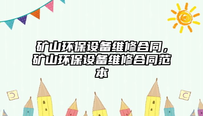 礦山環(huán)保設(shè)備維修合同，礦山環(huán)保設(shè)備維修合同范本