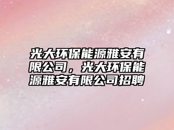 光大環(huán)保能源雅安有限公司，光大環(huán)保能源雅安有限公司招聘