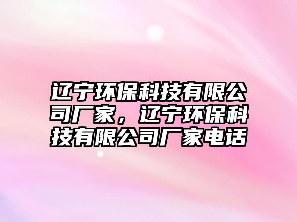 遼寧環(huán)保科技有限公司廠家，遼寧環(huán)?？萍加邢薰緩S家電話