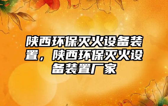 陜西環(huán)保滅火設(shè)備裝置，陜西環(huán)保滅火設(shè)備裝置廠家