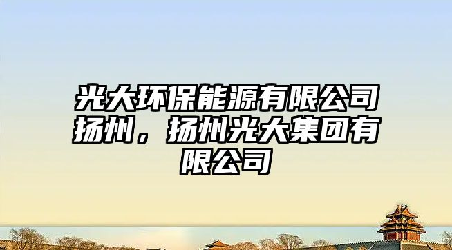 光大環(huán)保能源有限公司揚(yáng)州，揚(yáng)州光大集團(tuán)有限公司