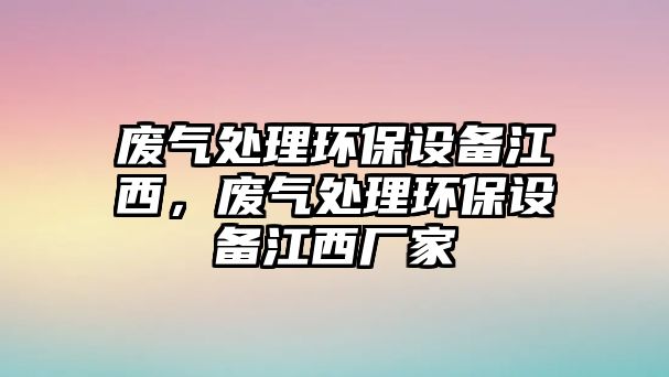 廢氣處理環(huán)保設(shè)備江西，廢氣處理環(huán)保設(shè)備江西廠家