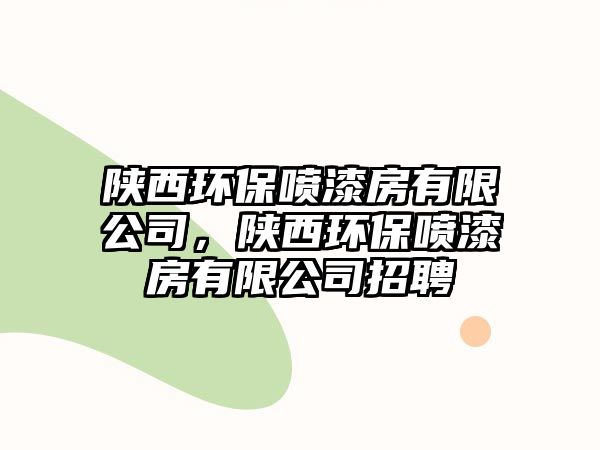 陜西環(huán)保噴漆房有限公司，陜西環(huán)保噴漆房有限公司招聘
