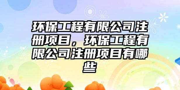 環(huán)保工程有限公司注冊(cè)項(xiàng)目，環(huán)保工程有限公司注冊(cè)項(xiàng)目有哪些