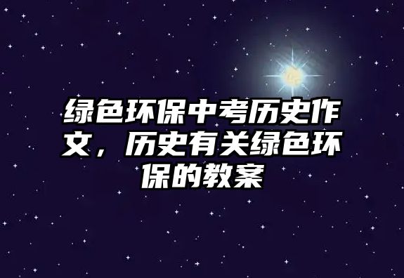 綠色環(huán)保中考歷史作文，歷史有關綠色環(huán)保的教案