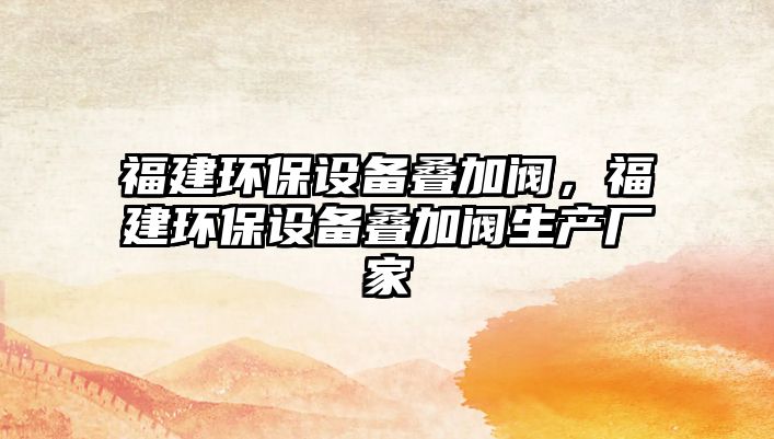 福建環(huán)保設(shè)備疊加閥，福建環(huán)保設(shè)備疊加閥生產(chǎn)廠家