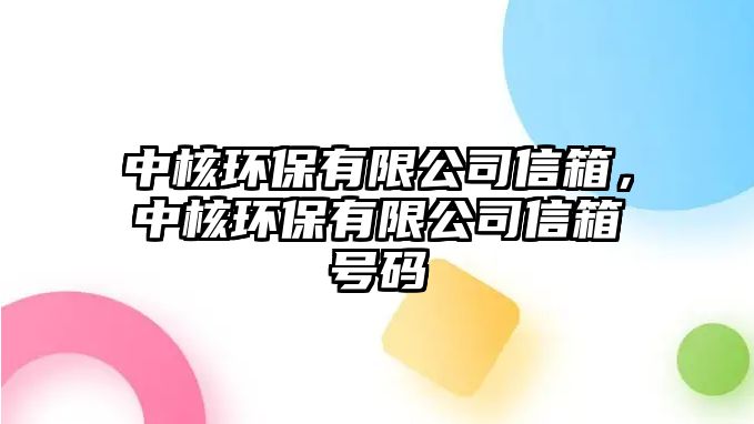 中核環(huán)保有限公司信箱，中核環(huán)保有限公司信箱號(hào)碼