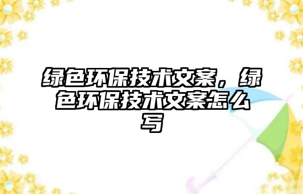 綠色環(huán)保技術(shù)文案，綠色環(huán)保技術(shù)文案怎么寫