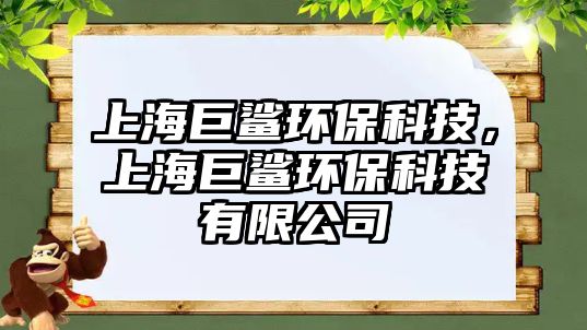 上海巨鯊環(huán)?？萍?，上海巨鯊環(huán)?？萍加邢薰? class=