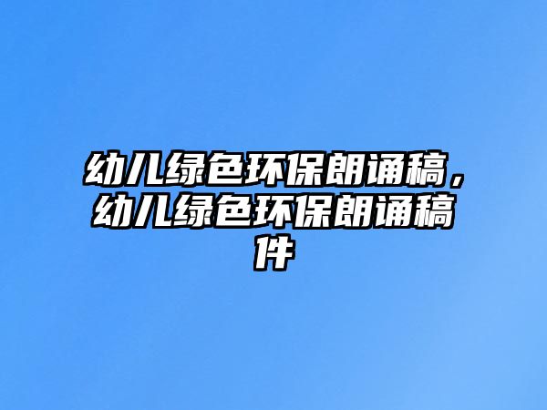 幼兒綠色環(huán)保朗誦稿，幼兒綠色環(huán)保朗誦稿件