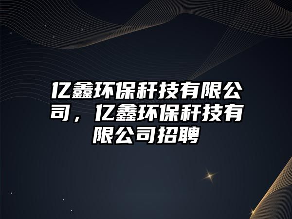 億鑫環(huán)保稈技有限公司，億鑫環(huán)保稈技有限公司招聘