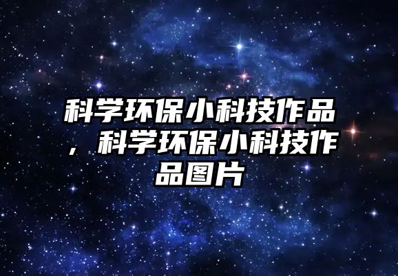 科學環(huán)保小科技作品，科學環(huán)保小科技作品圖片