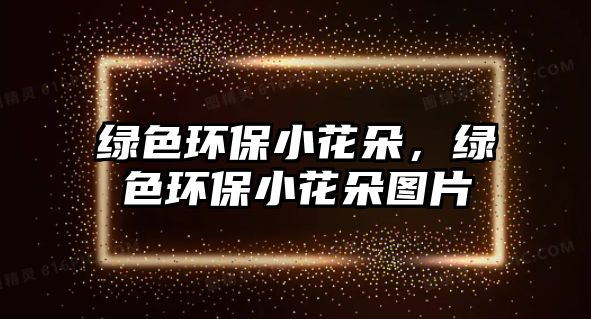 綠色環(huán)保小花朵，綠色環(huán)保小花朵圖片