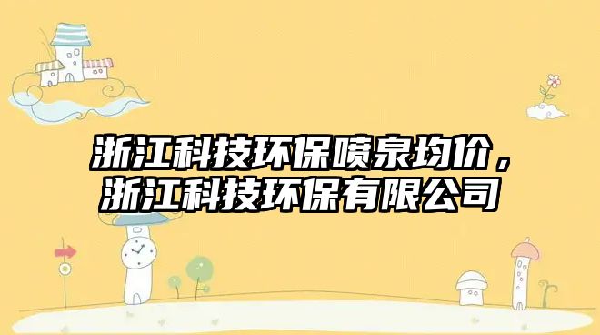 浙江科技環(huán)保噴泉均價，浙江科技環(huán)保有限公司