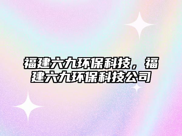 福建六九環(huán)?？萍?，福建六九環(huán)?？萍脊?/> 
									</a>
									<h4 class=