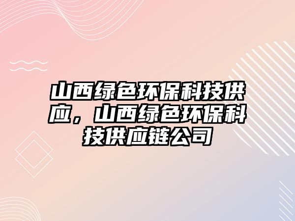 山西綠色環(huán)?？萍脊?yīng)，山西綠色環(huán)保科技供應(yīng)鏈公司
