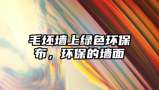 毛坯墻上綠色環(huán)保布，環(huán)保的墻面